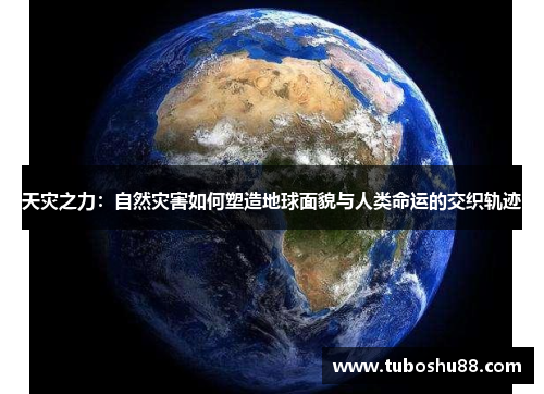 天灾之力：自然灾害如何塑造地球面貌与人类命运的交织轨迹